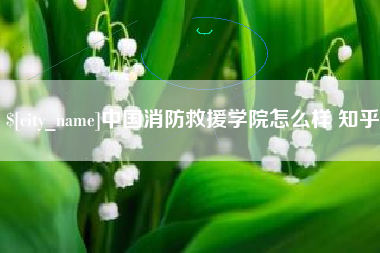泽州中国消防救援学院怎么样 知乎