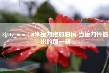 泽州50米接力跑加油稿-当接力棒递出的那一刻