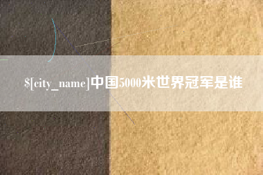 泽州中国5000米世界冠军是谁