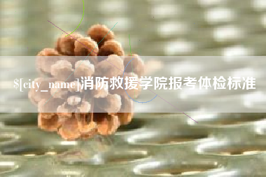 泽州消防救援学院报考体检标准
