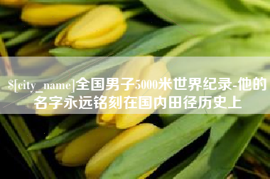 泽州全国男子5000米世界纪录-他的名字永远铭刻在国内田径历史上