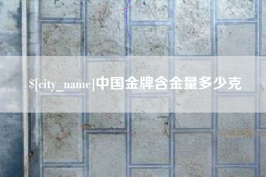 泽州中国金牌含金量多少克