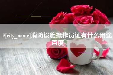 泽州消防设施操作员证有什么用途百度