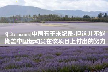 泽州中国五千米纪录-但这并不能掩盖中国运动员在该项目上付出的努力