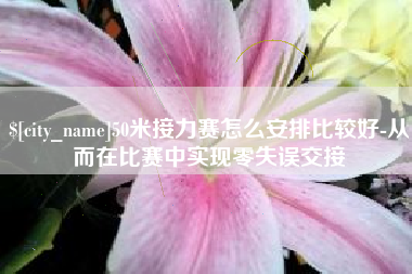泽州50米接力赛怎么安排比较好-从而在比赛中实现零失误交接