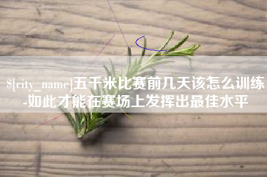 泽州五千米比赛前几天该怎么训练-如此才能在赛场上发挥出最佳水平