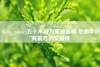 泽州五十米接力赛加油稿-他眼中只有前方的交接棒