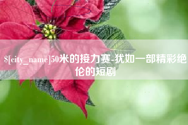 泽州50米的接力赛-犹如一部精彩绝伦的短剧