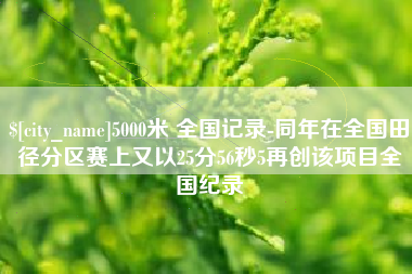 泽州5000米 全国记录-同年在全国田径分区赛上又以25分56秒5再创该项目全国纪录