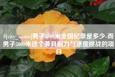 泽州男子5000米全国纪录是多少-而男子5000米这个兼具耐力与速度挑战的项目