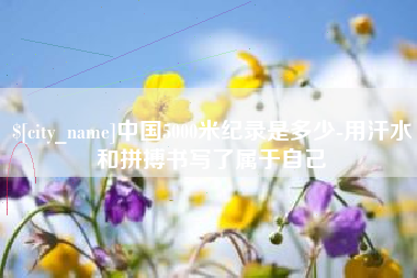 泽州中国5000米纪录是多少-用汗水和拼搏书写了属于自己