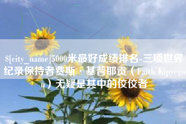 泽州5000米最好成绩排名-三项世界纪录保持者费斯·基普耶贡（Faith Kipyegon）无疑是其中的佼佼者