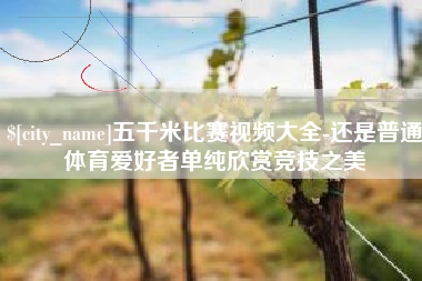 泽州五千米比赛视频大全-还是普通体育爱好者单纯欣赏竞技之美