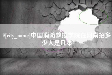泽州中国消防救援学院在河南招多少人是几本