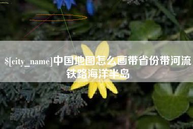 泽州中国地图怎么画带省份带河流铁路海洋半岛