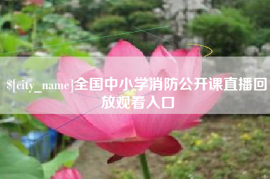 泽州全国中小学消防公开课直播回放观看入口