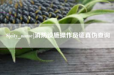 泽州消防设施操作员证真伪查询