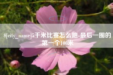 泽州5千米比赛怎么跑-最后一圈的第一个100米
