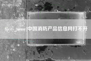 泽州中国消防产品信息网打不开