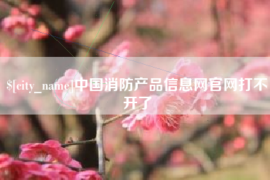 泽州中国消防产品信息网官网打不开了