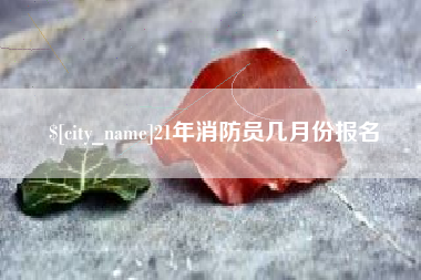 泽州21年消防员几月份报名