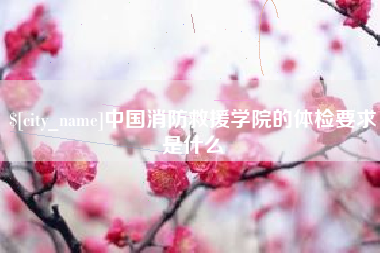 泽州中国消防救援学院的体检要求是什么