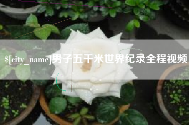 泽州男子五千米世界纪录全程视频