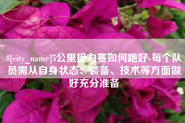 泽州5公里接力赛如何跑好-每个队员需从自身状态、装备、技术等方面做好充分准备