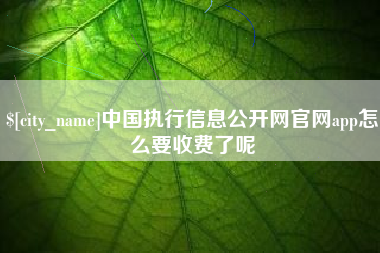 泽州中国执行信息公开网官网app怎么要收费了呢