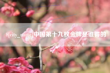 泽州中国第十九枚金牌是谁得的