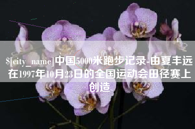 泽州中国5000米跑步记录-由夏丰远在1997年10月23日的全国运动会田径赛上创造