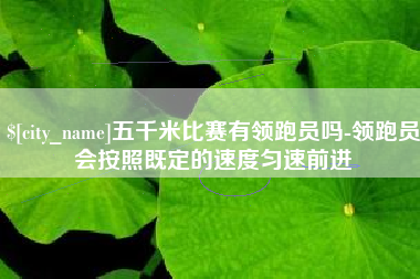 泽州五千米比赛有领跑员吗-领跑员会按照既定的速度匀速前进