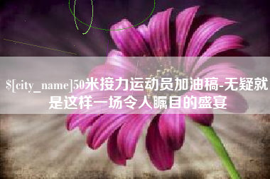 泽州50米接力运动员加油稿-无疑就是这样一场令人瞩目的盛宴