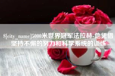 泽州5000米世界冠军法拉赫-他凭借坚持不懈的努力和科学系统的训练