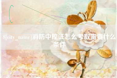泽州消防中控证怎么考取需要什么条件