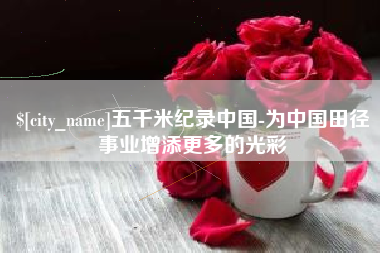 泽州五千米纪录中国-为中国田径事业增添更多的光彩