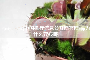 泽州中国执行信息公开网官网app为什么要钱呢