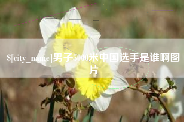 泽州男子5000米中国选手是谁啊图片