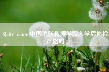 泽州中国消防救援学院入学后体检严格吗
