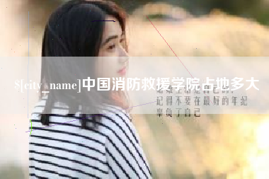 泽州中国消防救援学院占地多大