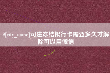 泽州司法冻结银行卡需要多久才解除可以用微信
