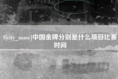 泽州中国金牌分别是什么项目比赛时间