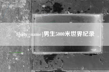 泽州男生5000米世界纪录