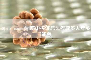 泽州消防中控证怎么考取多大年龄能考